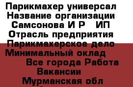 Парикмахер-универсал › Название организации ­ Самсонова И.Р., ИП › Отрасль предприятия ­ Парикмахерское дело › Минимальный оклад ­ 30 000 - Все города Работа » Вакансии   . Мурманская обл.,Апатиты г.